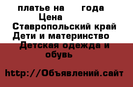 платье на 1-2 года › Цена ­ 150 - Ставропольский край Дети и материнство » Детская одежда и обувь   